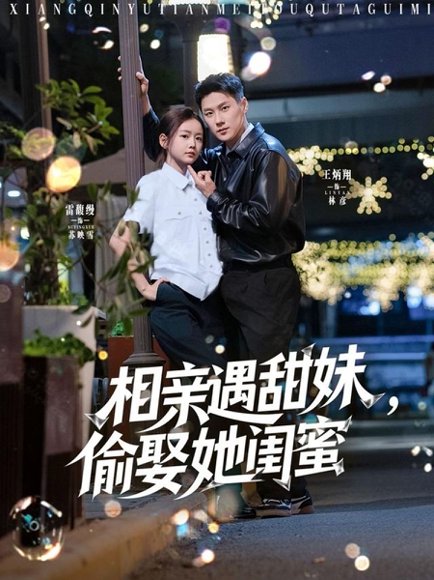 相亲遇甜妹，偷娶她闺蜜&相亲遇甜妹偷娶她闺蜜（118集）王浩翔＆雷馥缦 高清完整版